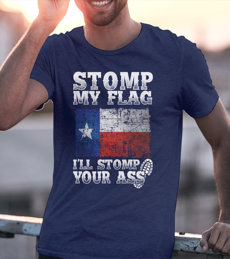 Stomp My Flag Texas Flag I'll Stomp Your Ass T-Shirt