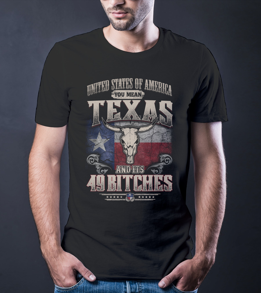 United States Of America You Mean Texas And Its 49 Bitches T-Shirt