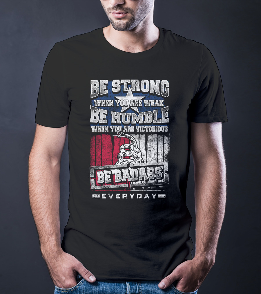 Be Strong When You Are Weak Be Humble When You Are Victorious Be Badass Everyday T-Shirt