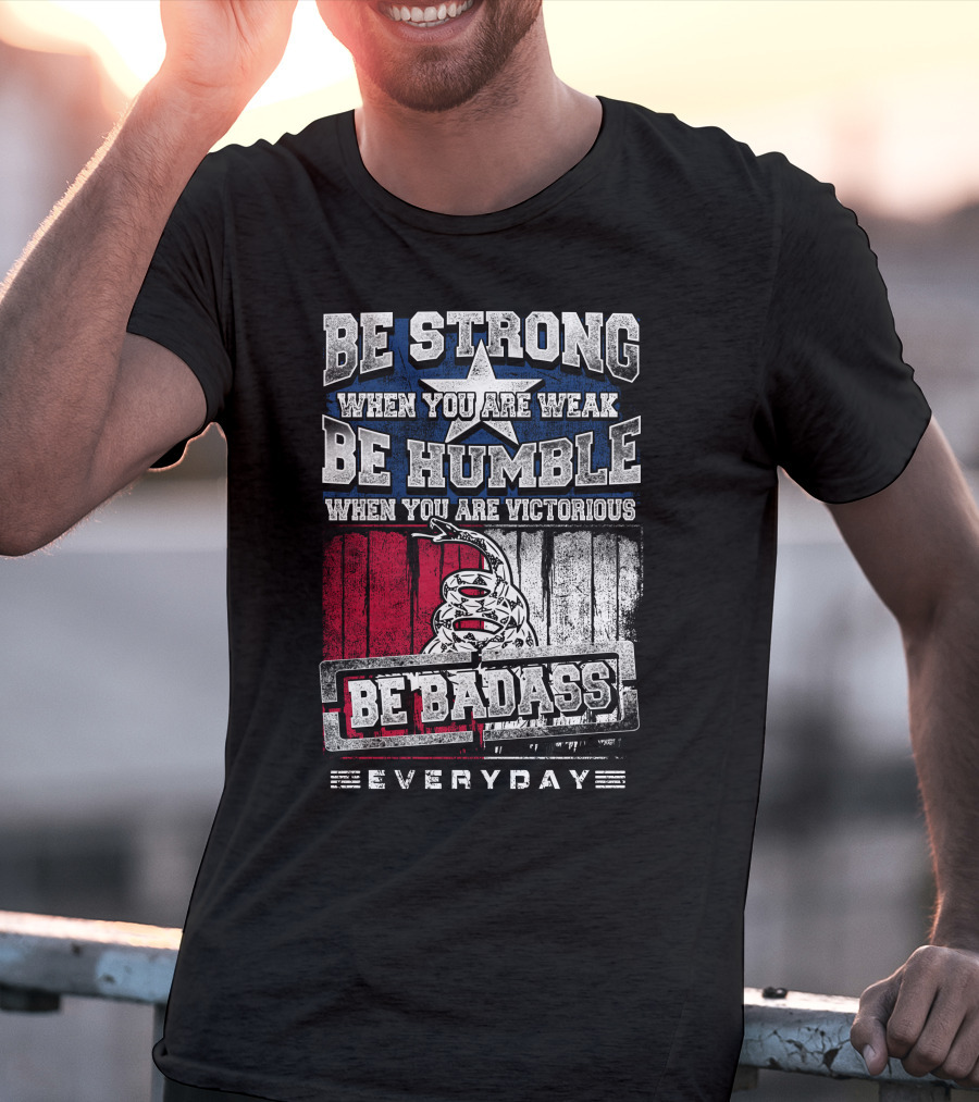 Be Strong When You Are Weak Be Humble When You Are Victorious Be Badass Everyday T-Shirt