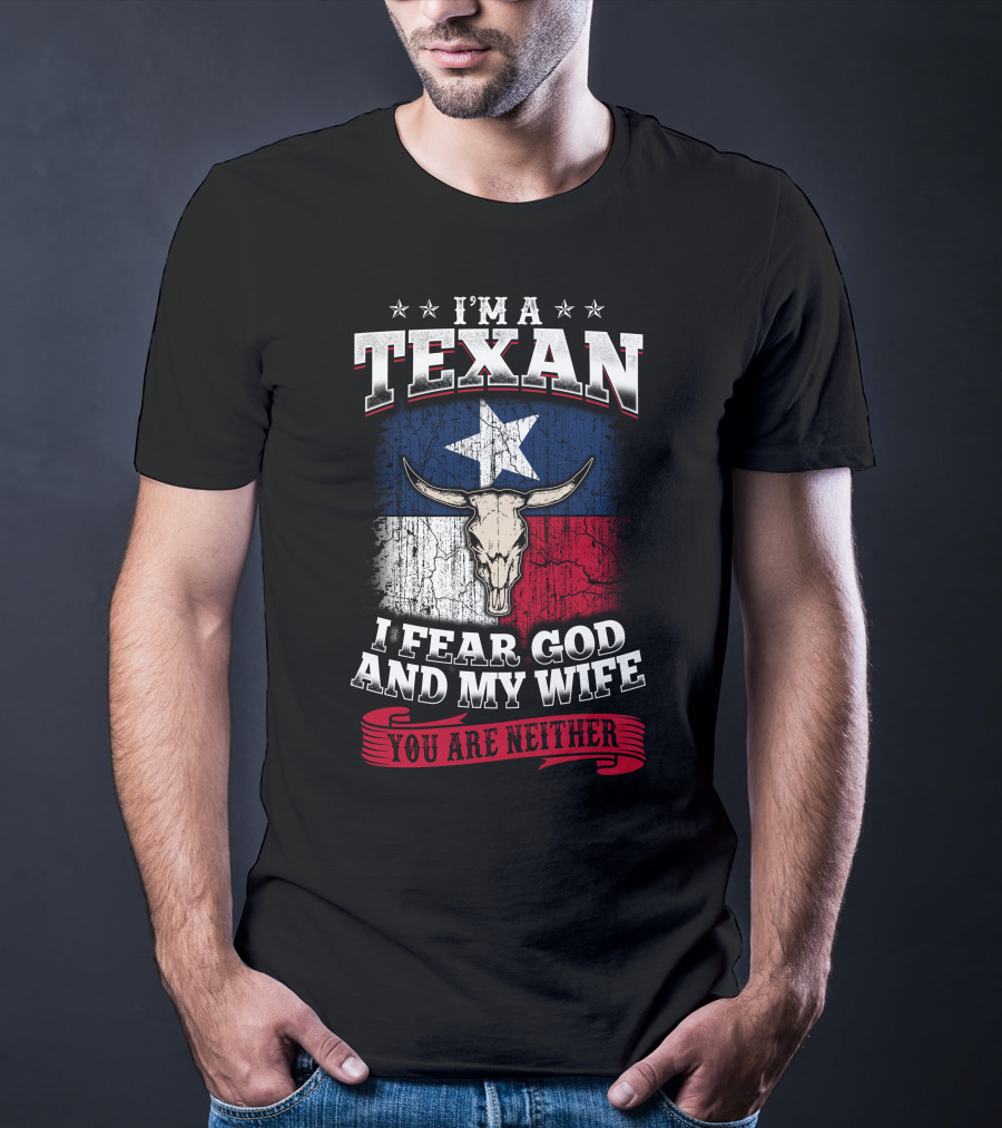 I'm A Texan I Fear God And My Wife You Are Neither T-Shirt