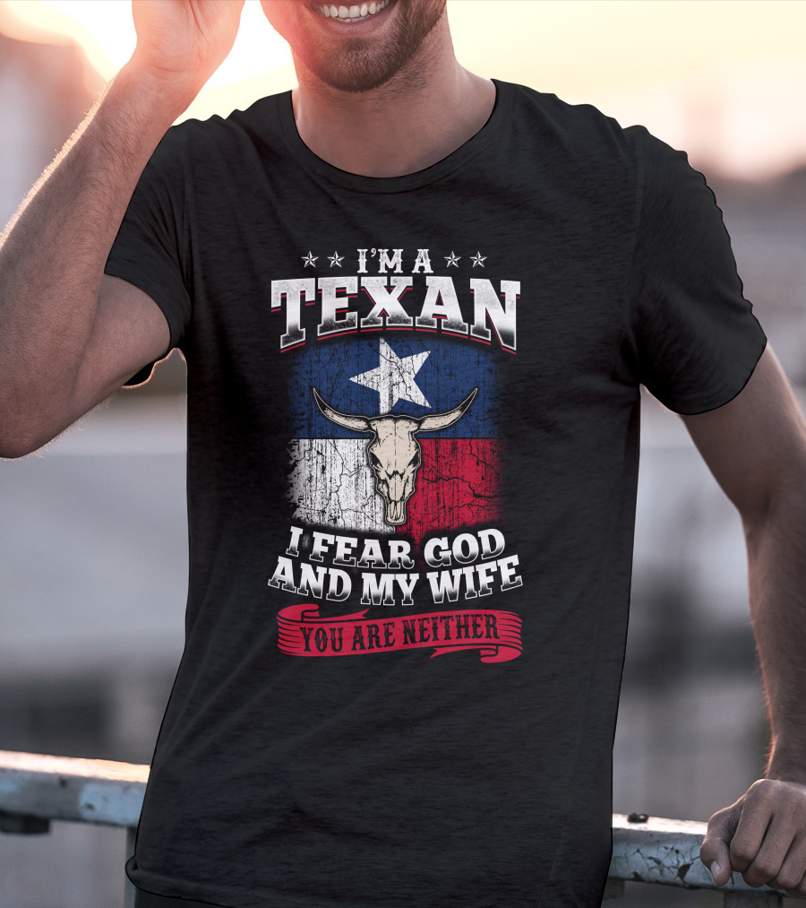 I'm A Texan I Fear God And My Wife You Are Neither T-Shirt