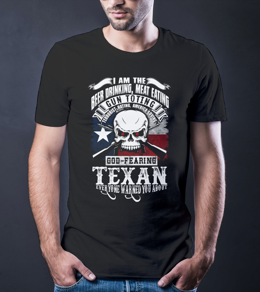 Beer Drinking Meat Eating Gun Toting God Fearing Texan Everyone Warned You About T-Shirt