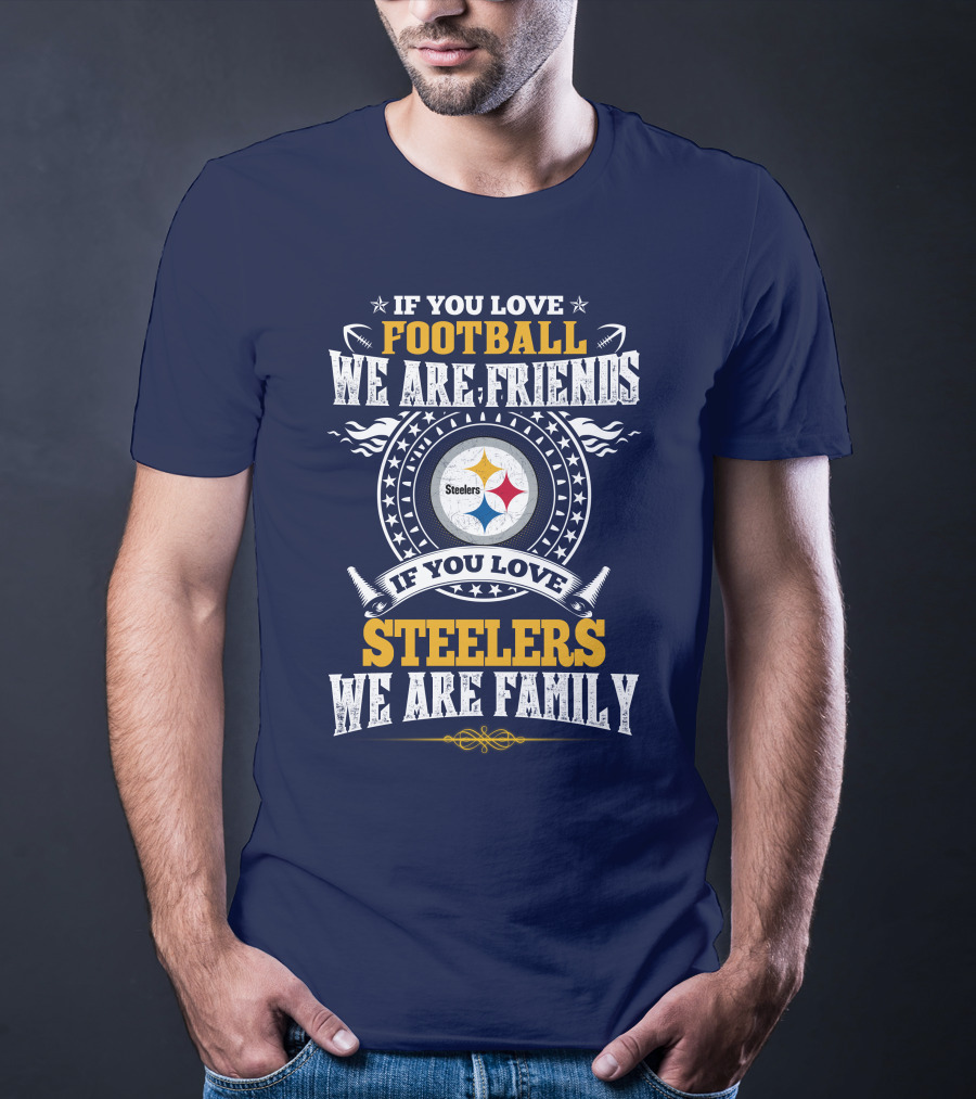 If You Love Football We Are Friends If You Love Steelers We Are Family T-Shirt