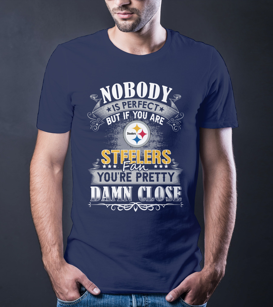 Nobody Is Perfect But If You Are Steelers Fan You're Pretty Damn Close T-Shirt