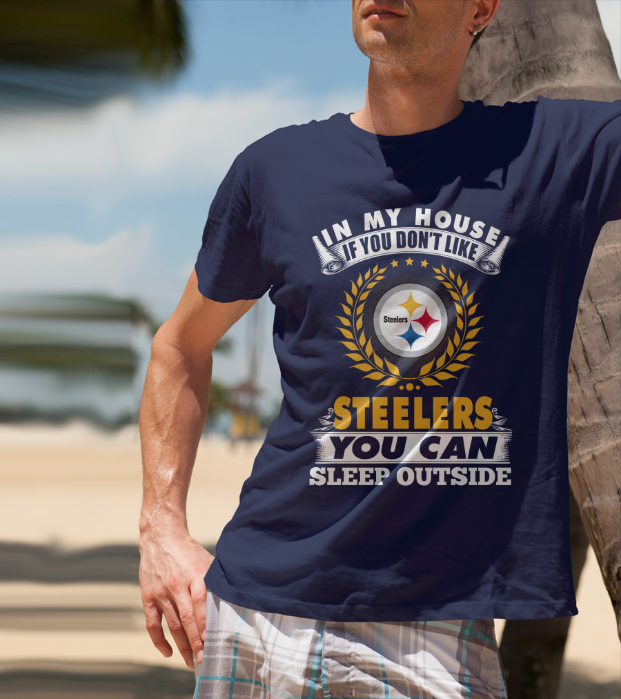 In My House If You Don't Like Steelers You Can Sleep Outside Pittsburgh Steelers T-Shirt