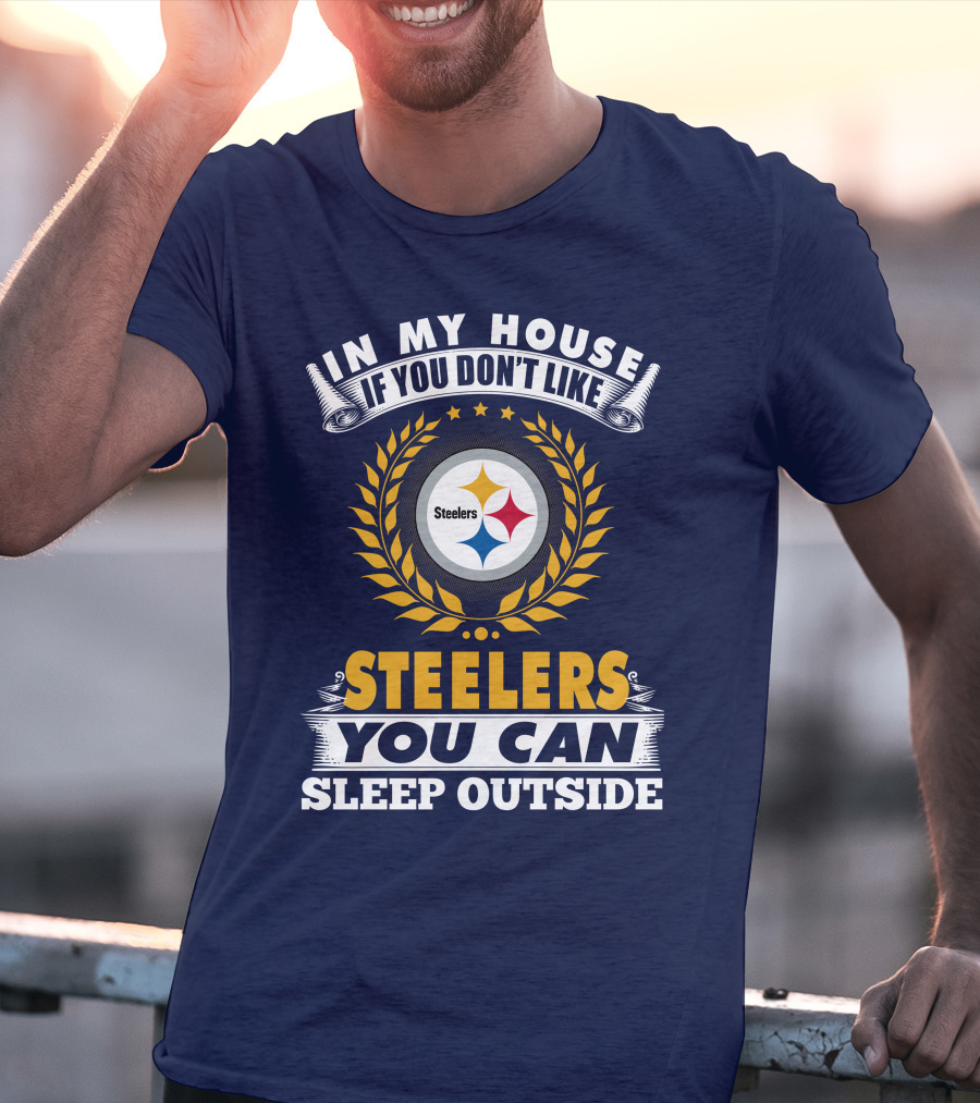 In My House If You Don't Like Steelers You Can Sleep Outside Pittsburgh Steelers T-Shirt