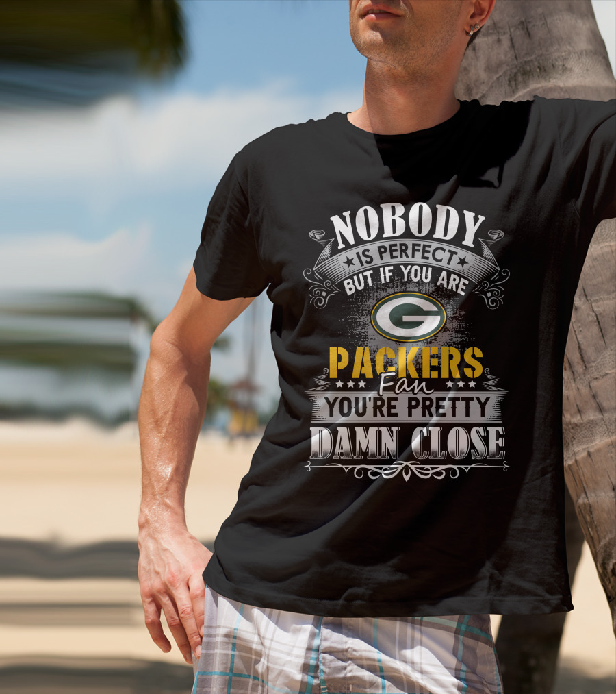 Nobody Is Perfect But If You Are Green Bay Packers Fan You're Pretty Damn Close T-Shirt