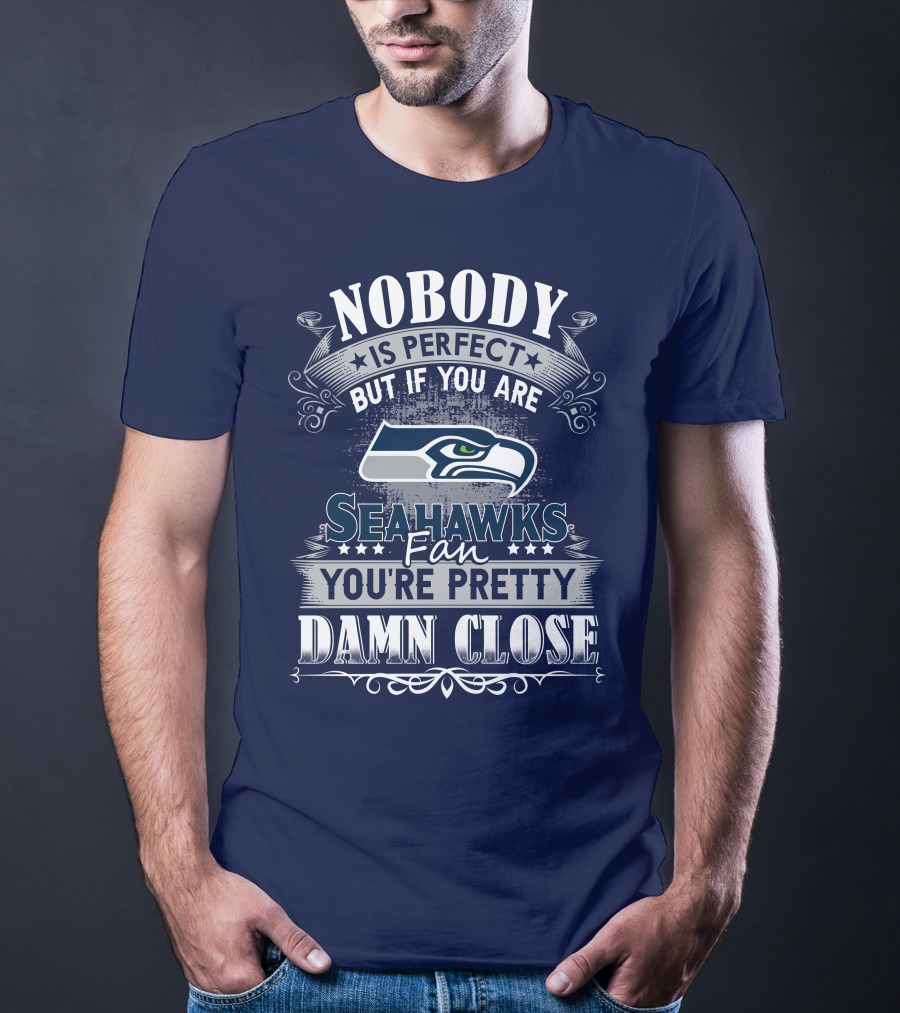 Nobody Is Perfect But If You Are Seahawks Fan You're Pretty Damn Close T-Shirt