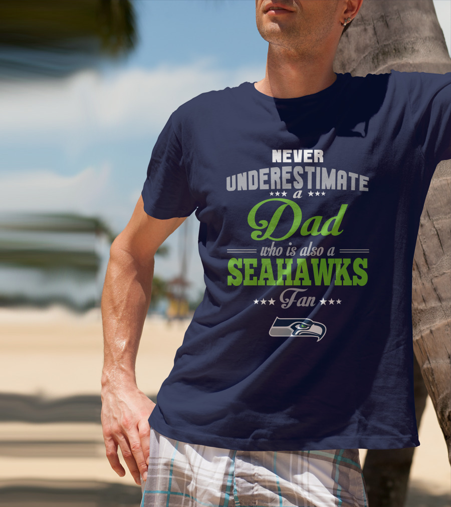 Never Underestimate A Dad Who Is Also A Seahawks Fan Seattle Seahawks T-Shirt