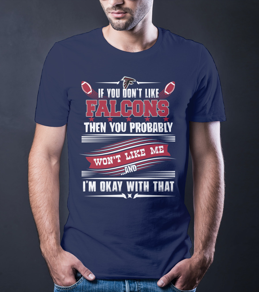 If You Don't Like Falcons Then You Probably Won't Like Me And I'm Okay With That Atlanta Falcons T-Shirt
