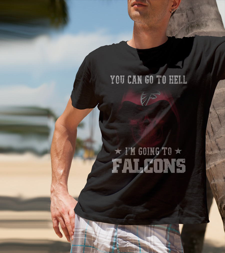 You Can Go To Hell I'm Going To Falcons Atlanta Falcons T-Shirt