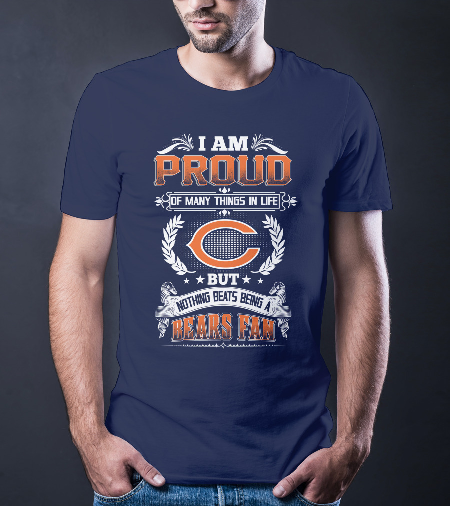 I Am Proud Of Many Things In Life But Nothing Beats Being A Bears Fan Chicago Bears T-Shirt