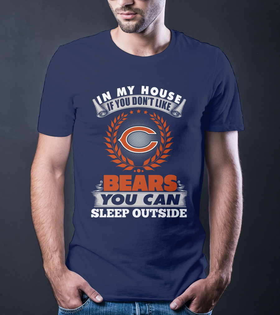 In My House If You Don't Like Bears You Can Sleep Outside Chicago Bears T-Shirt