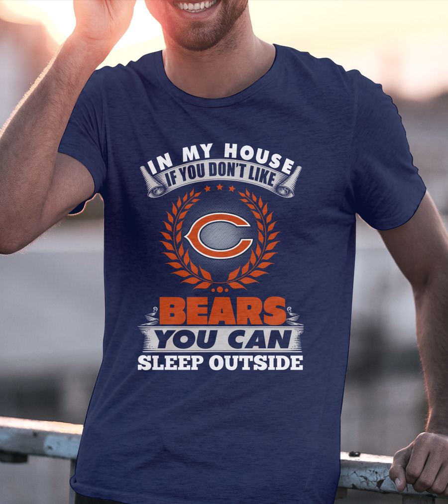 In My House If You Don't Like Bears You Can Sleep Outside Chicago Bears T-Shirt