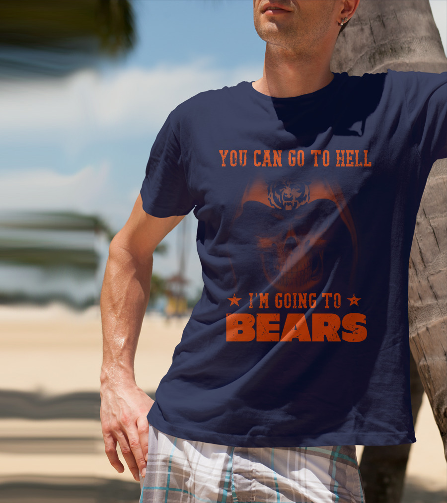 You Can Go To Hell I'm Going To Bears Chicago Bears T-Shirt