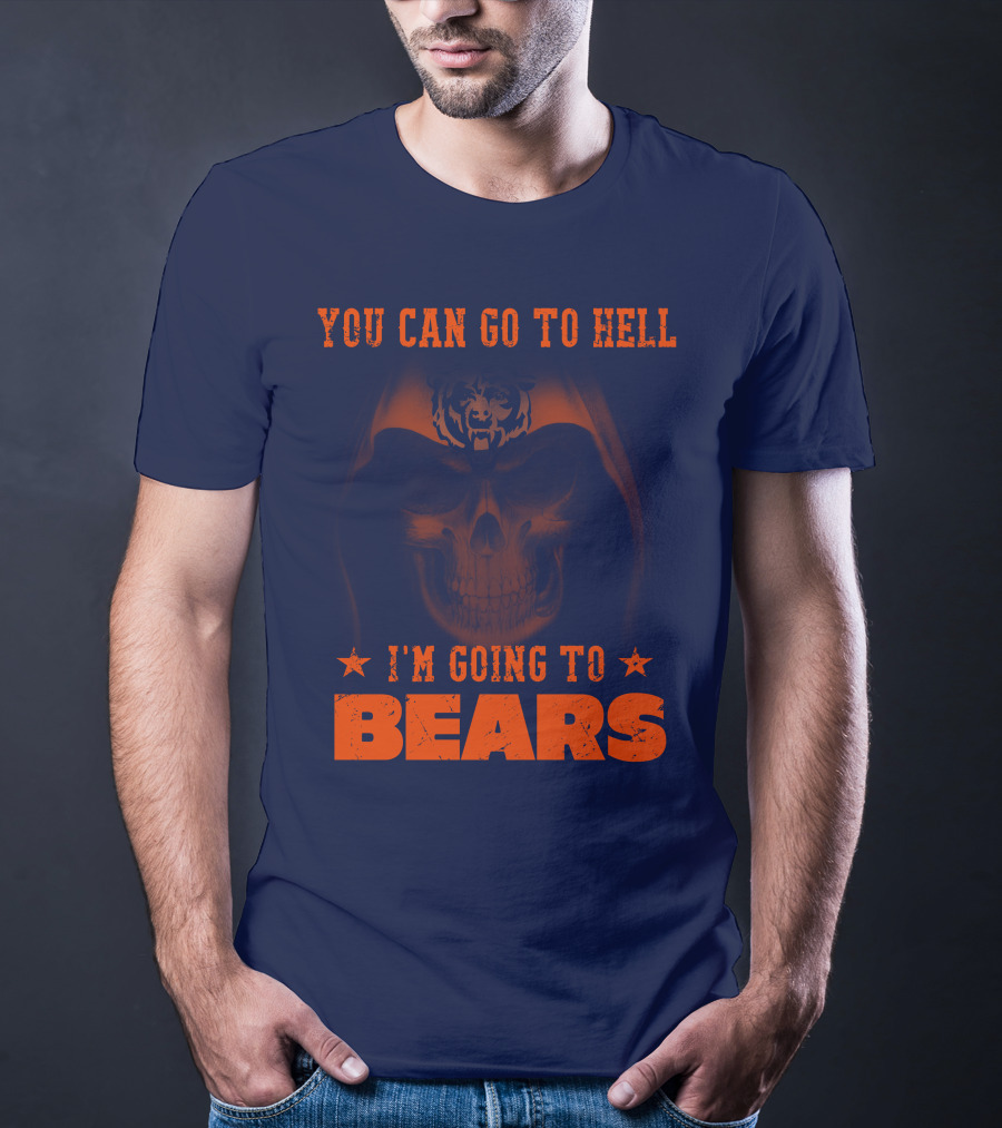You Can Go To Hell I'm Going To Bears Chicago Bears T-Shirt