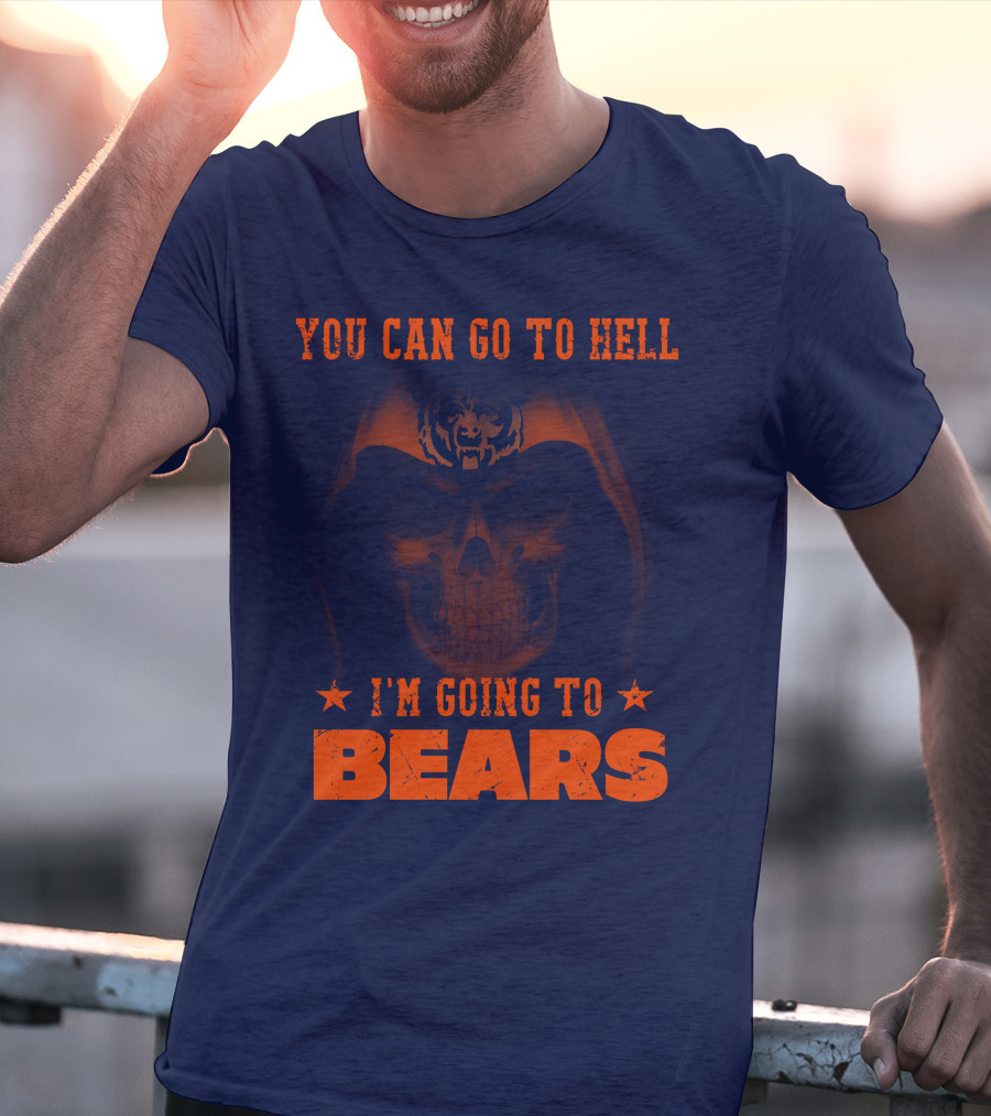 You Can Go To Hell I'm Going To Bears Chicago Bears T-Shirt