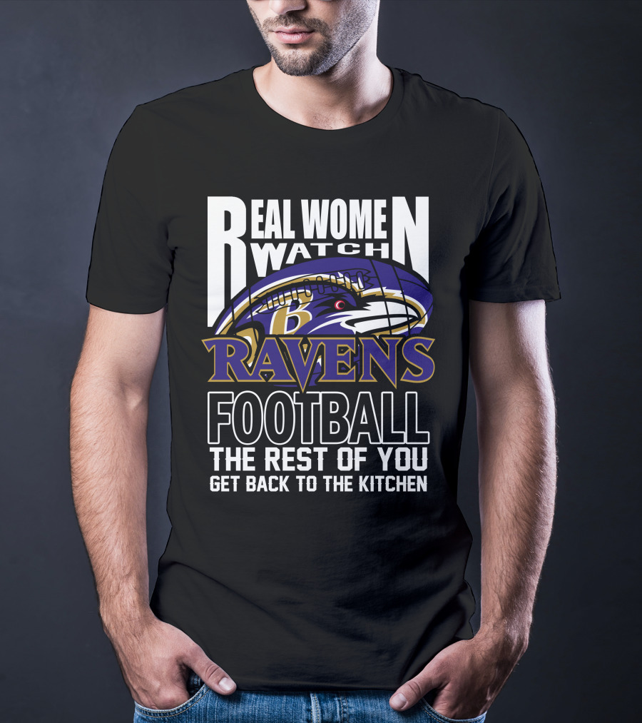 Real Women Watch Baltimore Ravens Football The Rest Of You Get Back To The Kitchen T-Shirt