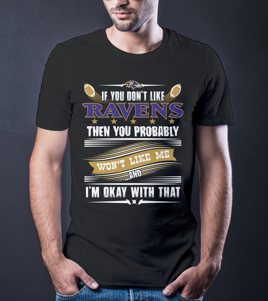 Baltimore Ravens If You Don't Like Ravens Then You Probably Won't Like Me And I'm Okay With That T-Shirt