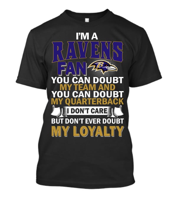 I'm A Ravens Fan You Can Doubt My Team And You Can Doubt My Quarterback I Don't Care But Don't Ever Doubt My Loyalty Baltimore Ravens T-Shirt