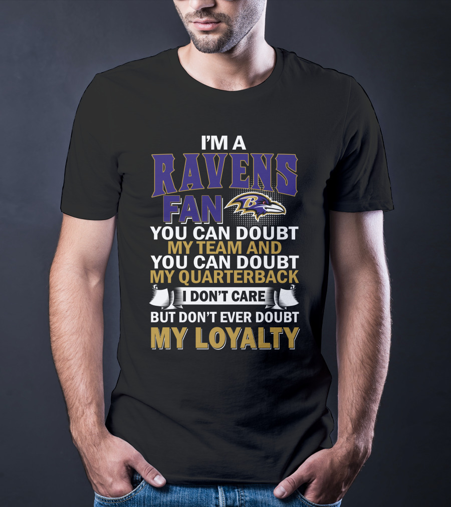 I'm A Ravens Fan You Can Doubt My Team And You Can Doubt My Quarterback I Don't Care But Don't Ever Doubt My Loyalty Baltimore Ravens T-Shirt