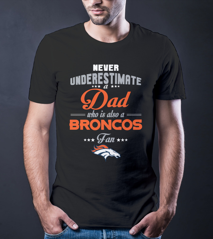 Never Underestimate A Dad Who Is Also A Broncos Fan Denver Broncos T-Shirt