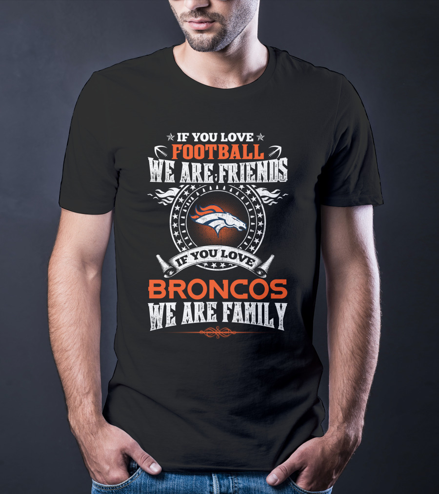 If You Love Football We Are Friends Denver Broncos If You Love Broncos We Are Family T-Shirt