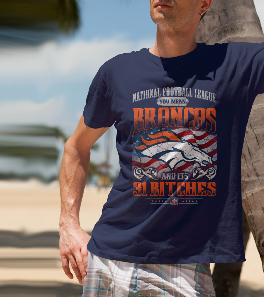 National Football League You Mean Broncos And Its 31 Bitches T-Shirt