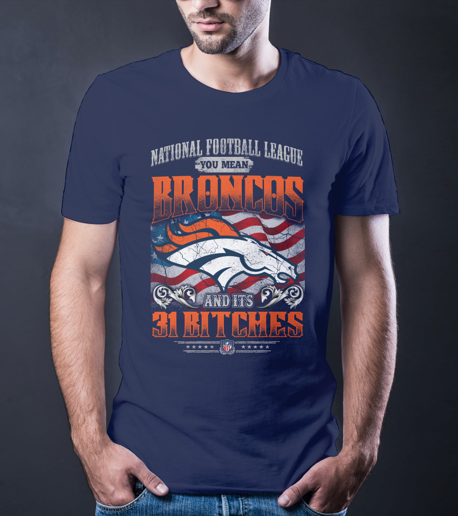 National Football League You Mean Broncos And Its 31 Bitches T-Shirt