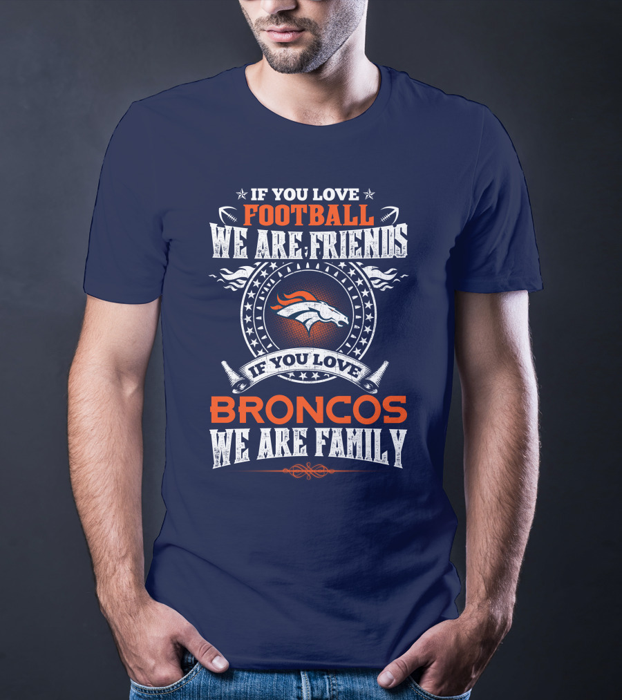 If You Love Football We Are Friends Broncos We Are Family Denver Broncos T-Shirt