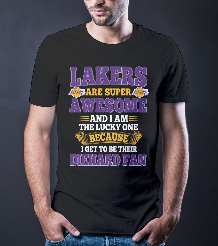 Lakers Are Super Awesome And I Am The Lucky One Because I Get To Be Their Diehard Fan T-Shirt