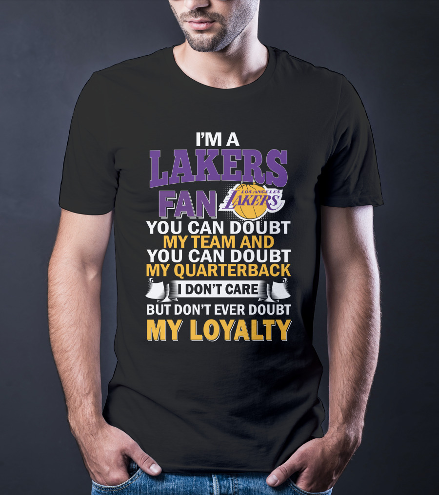 I'm A Lakers Fan Los Angeles Lakers You Can Doubt My Team And You Can Doubt My Quarterback I Don't Care But Don't Ever Doubt My Loyalty T-Shirt