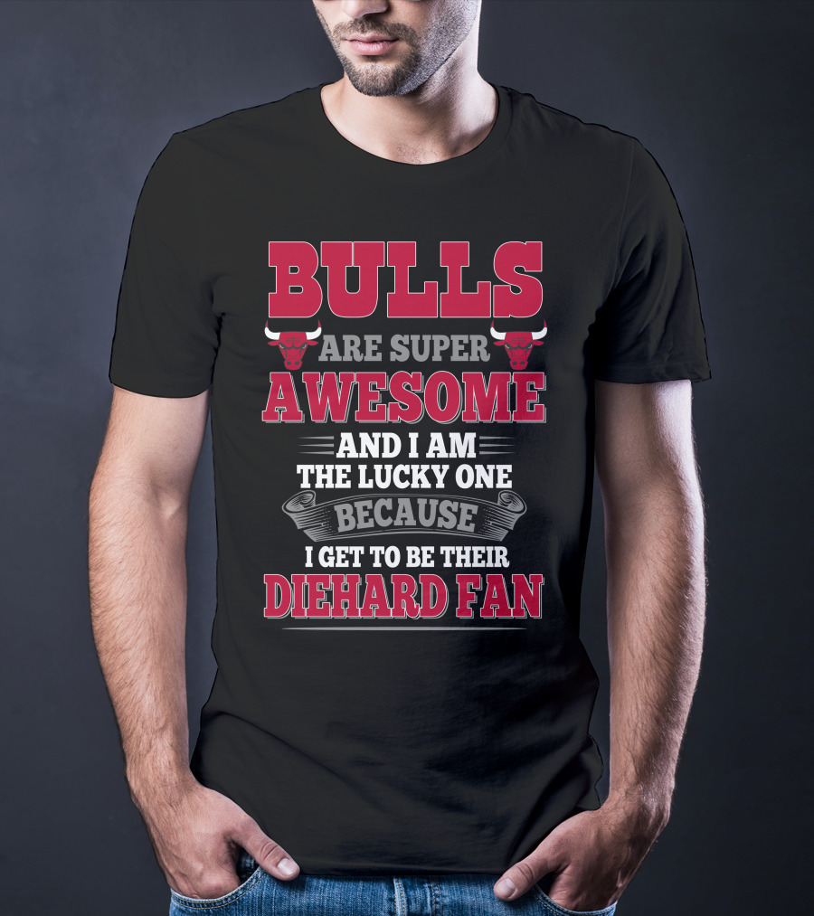 Bulls Are Super Awesome And I Am The Lucky One Because I Get To Be Their Diehard Fan T-Shirt