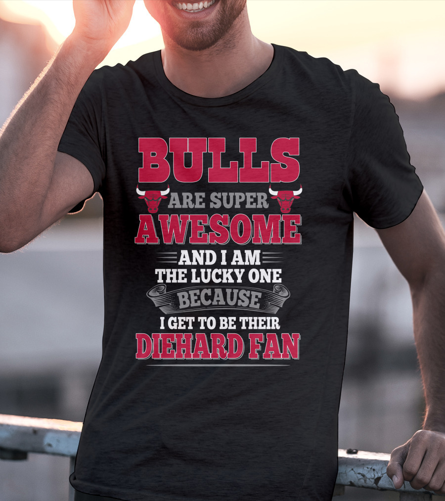 Bulls Are Super Awesome And I Am The Lucky One Because I Get To Be Their Diehard Fan T-Shirt
