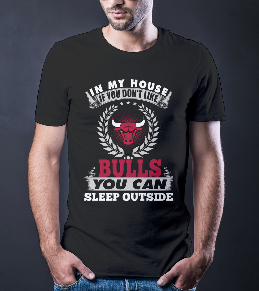 In My House If You Don't Like Bulls You Can Sleep Outside Chicago Bulls T-Shirt