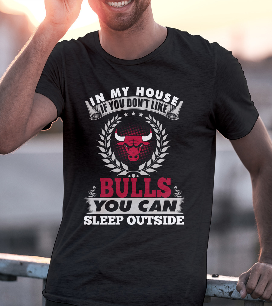 In My House If You Don't Like Bulls You Can Sleep Outside Chicago Bulls T-Shirt