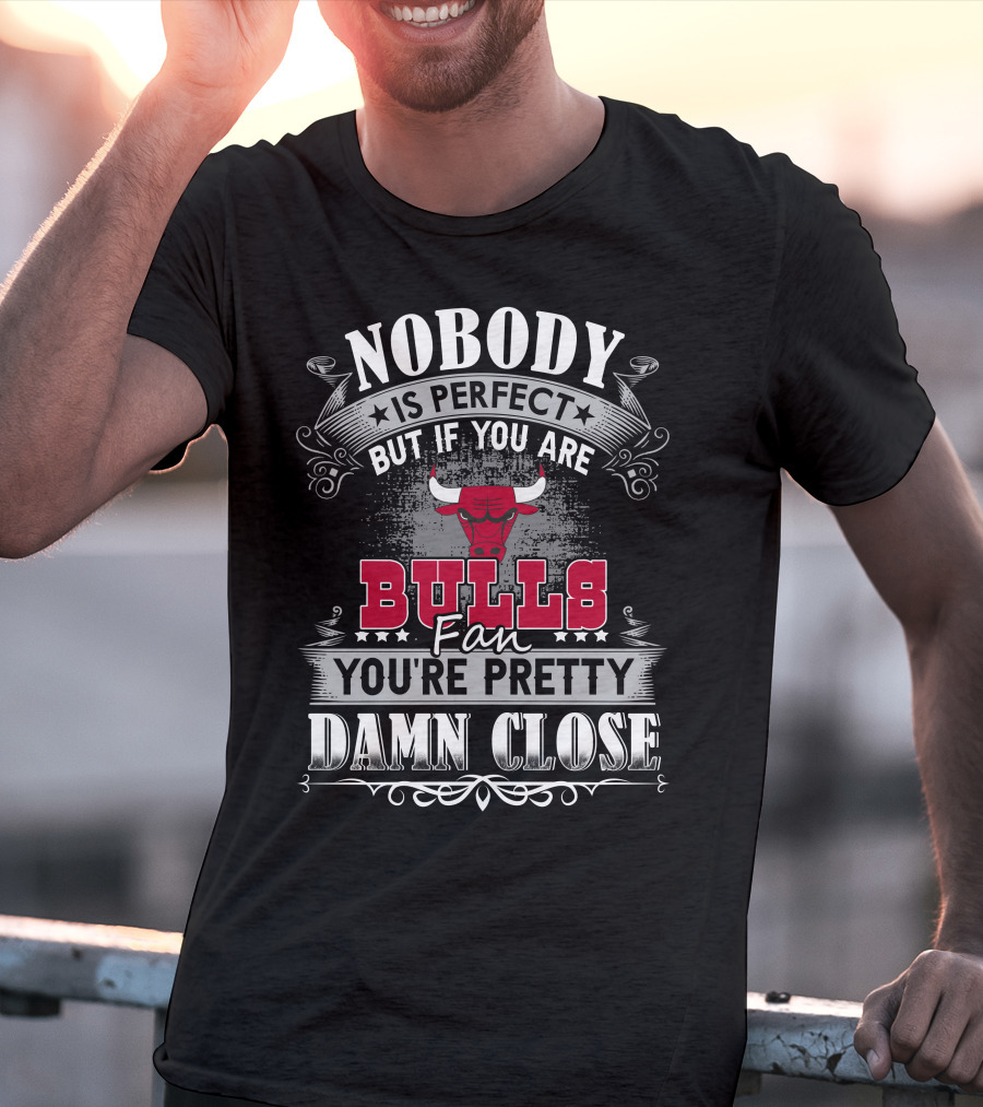 Nobody Is Perfect But If You Are Bulls Fan You’re Pretty Damn Close Chicago Bulls T-Shirt