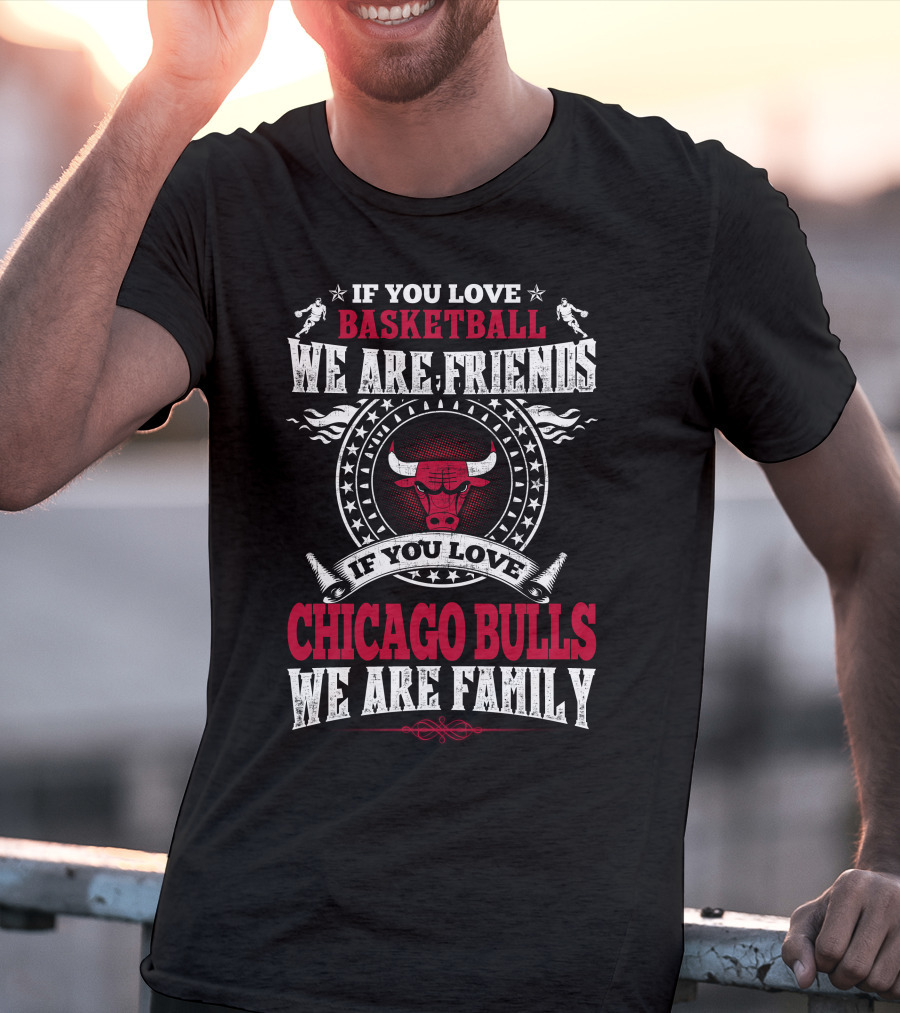 If You Love Basketball We Are Friends If You Love Chicago Bulls We Are Family T-Shirt