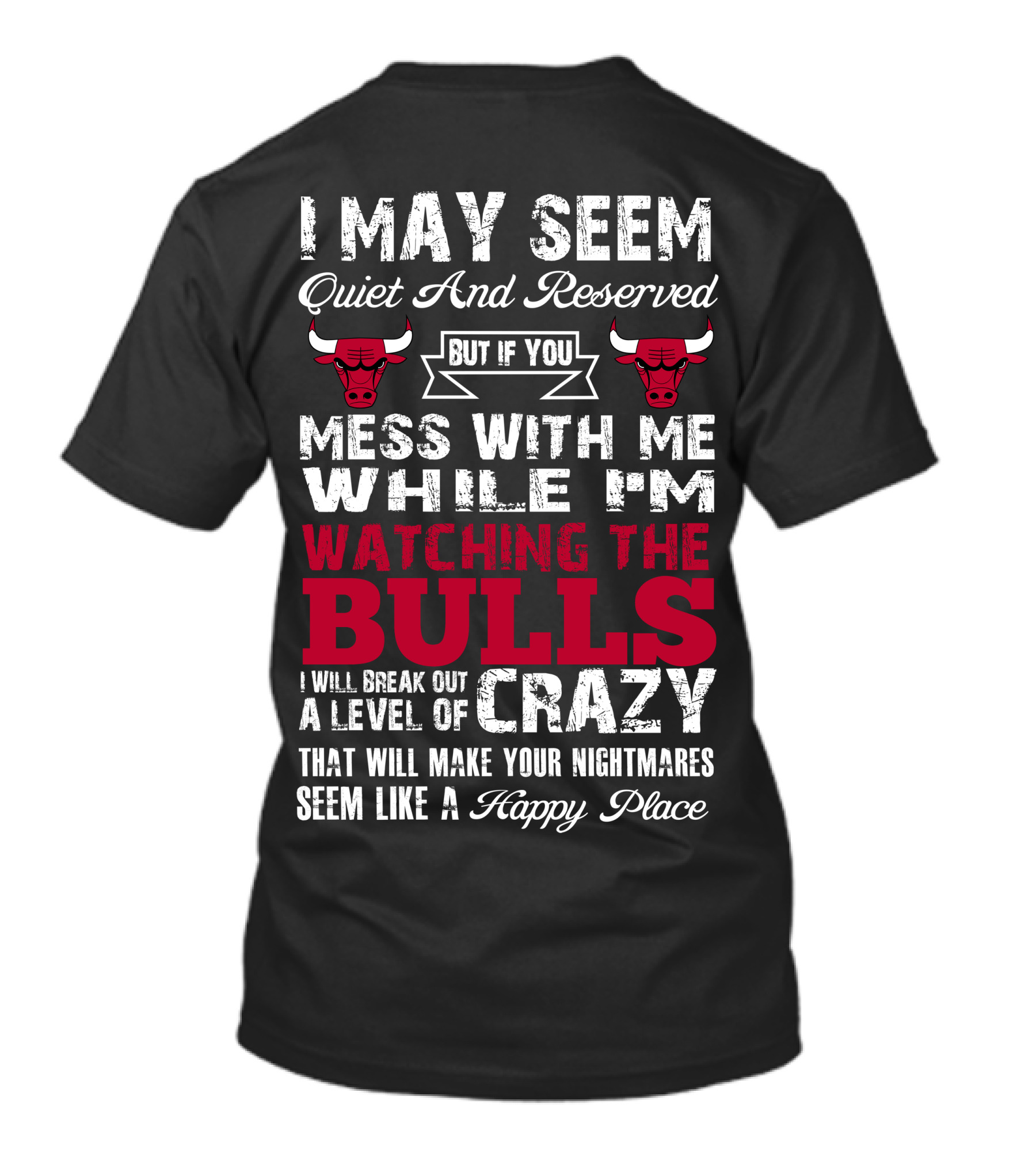 I May Seem Quiet And Reserved But If You Mess With Me While I'm Watching The Chicago Bulls I Will Break Out A Level Of Crazy That Will Make Your Nightmares Seem Like A Happy Place Bulls T-Shirt