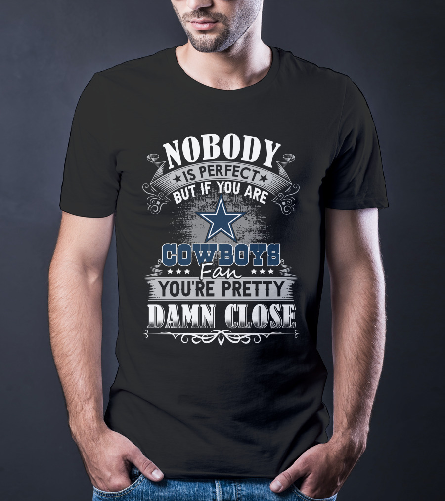 Nobody Is Perfect But If You Are Cowboys Fan You're Pretty Damn Close T-Shirt