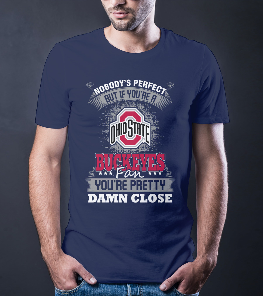 Nobody's Perfect But If You're A Ohio State Buckeyes Fan You're Pretty Damn Close T-Shirt