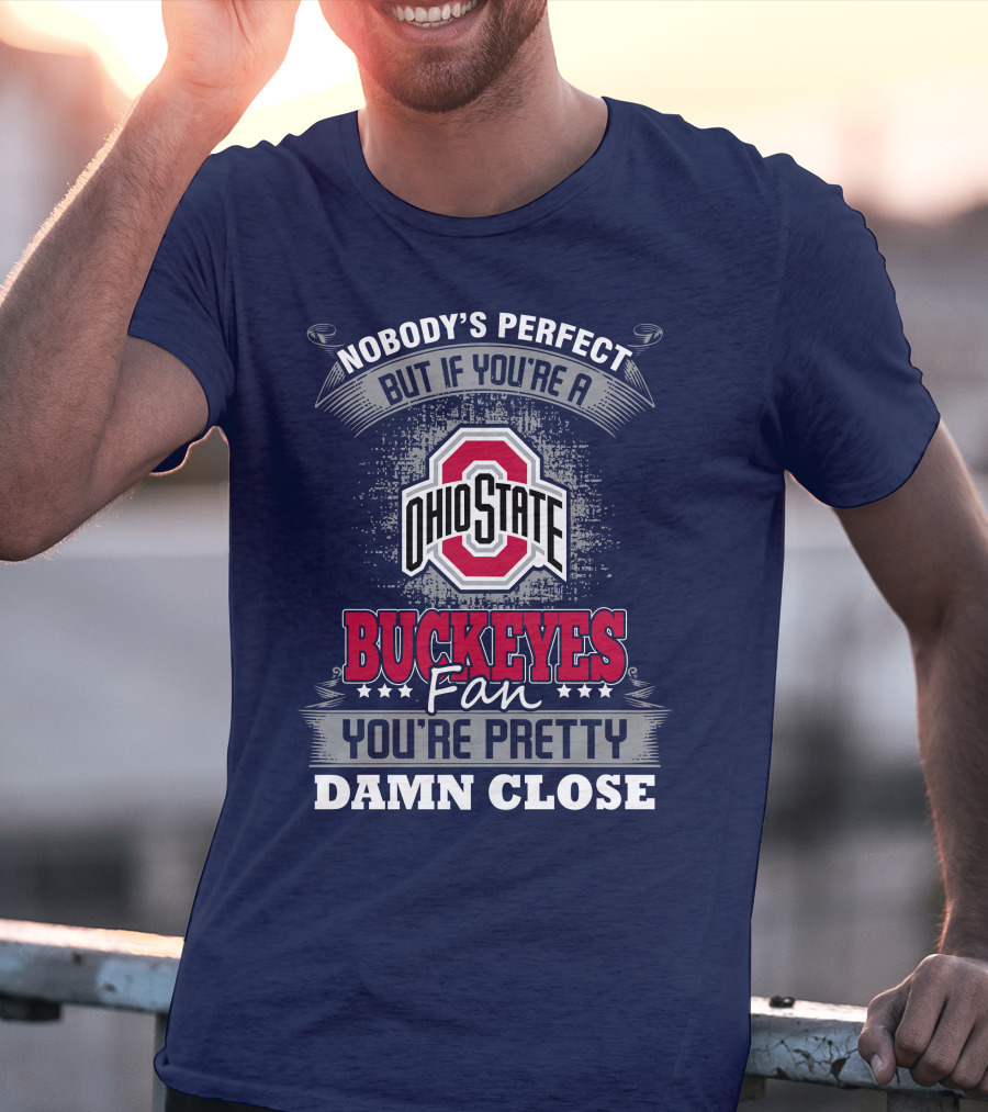 Nobody's Perfect But If You're A Ohio State Buckeyes Fan You're Pretty Damn Close T-Shirt