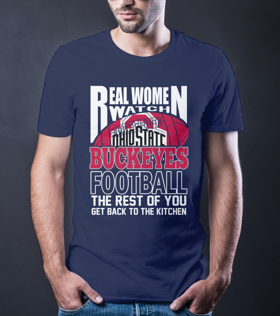Real Women Watch Ohio State Buckeyes Football The Rest Of You Get Back To The Kitchen T-Shirt