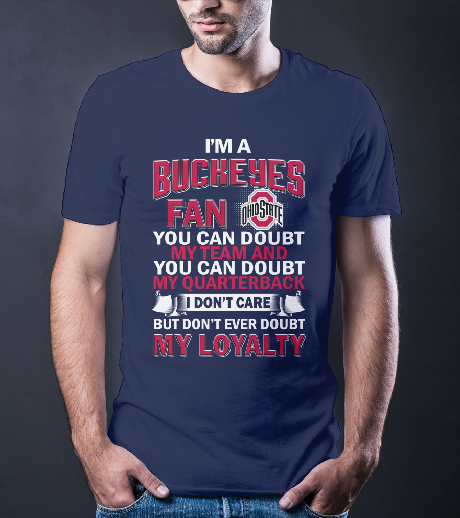 I'm A Buckeyes Fan Ohio State You Can Doubt My Team And My Quarterback I Don't Care But Don't Ever Doubt My Loyalty T-Shirt