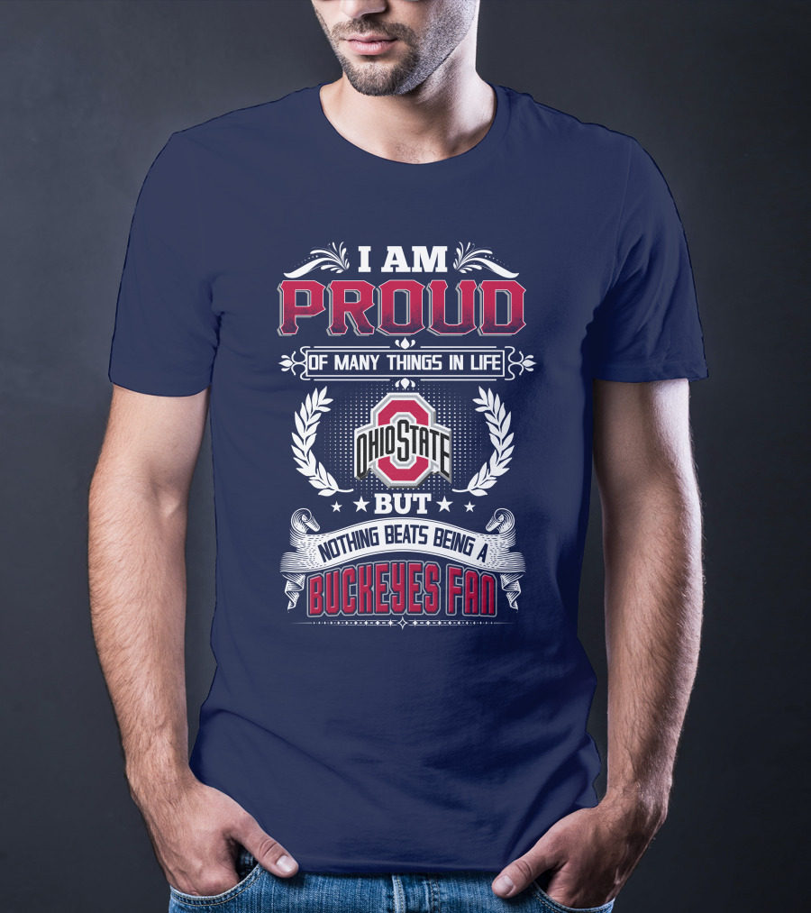 I Am Proud Of Many Things In Life Ohio State But Nothing Beats Being A Buckeyes Fan T-Shirt