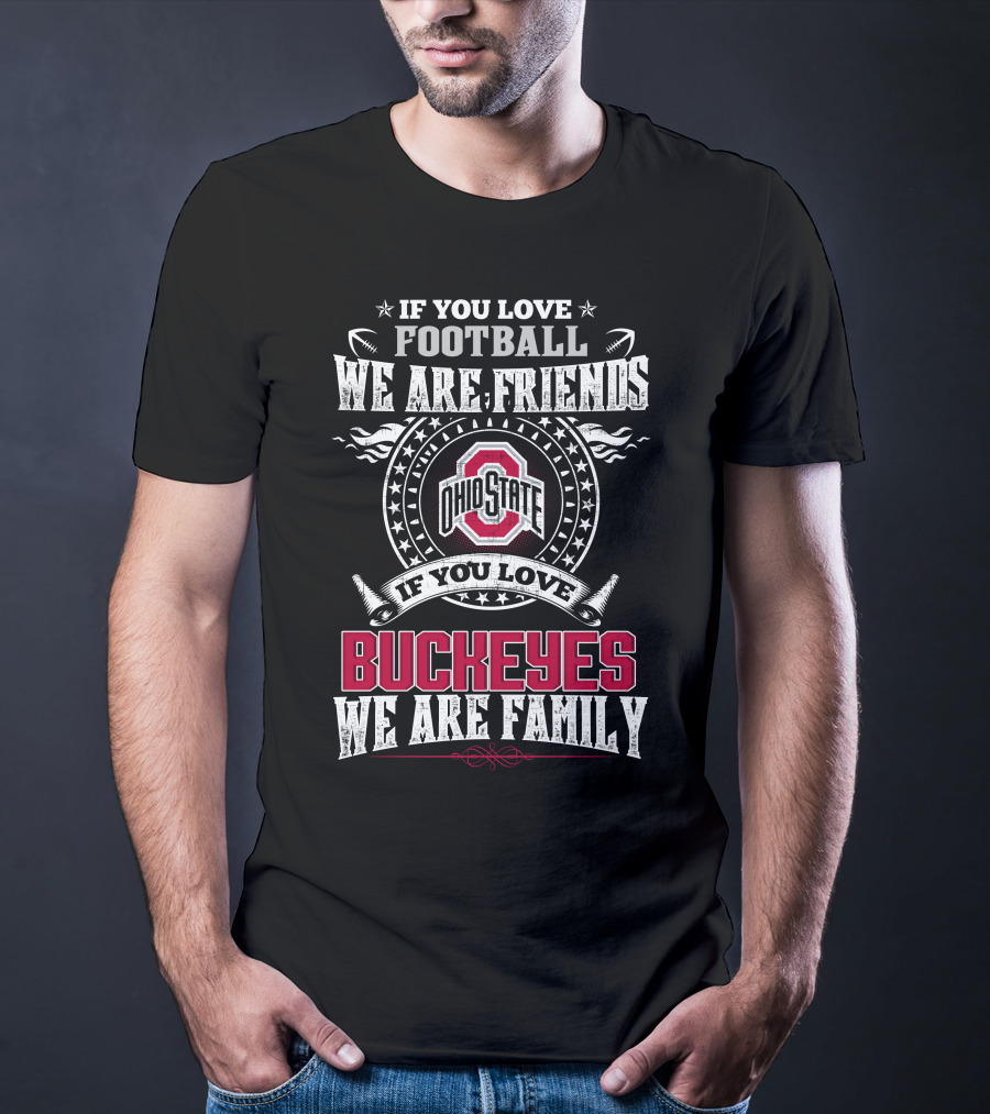 If You Love Football We Are Friends Ohio State Buckeyes If You Love Buckeyes We Are Family T-Shirt