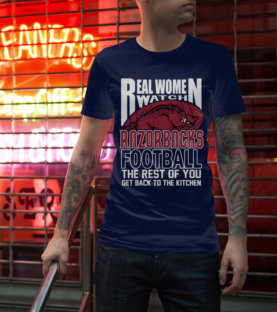 Real Women Watch Razorbacks Football The Rest Of You Get Back To The Kitchen T-Shirt