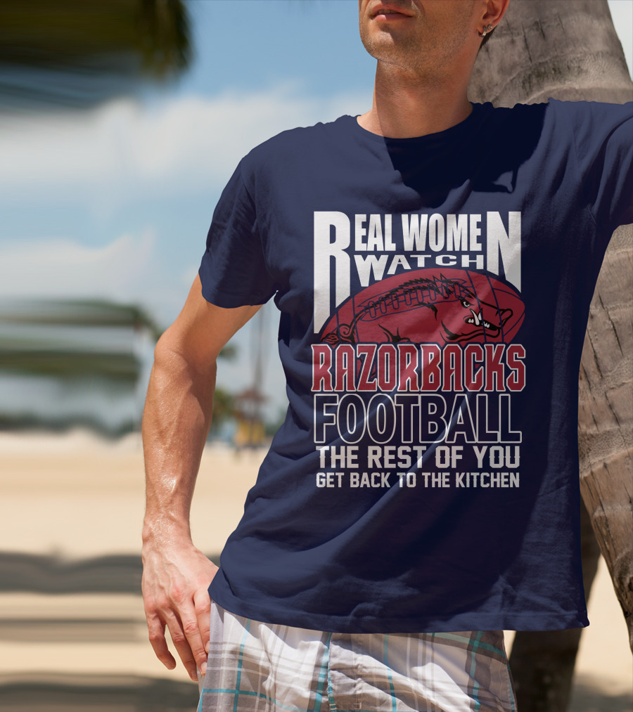 Real Women Watch Razorbacks Football The Rest Of You Get Back To The Kitchen T-Shirt