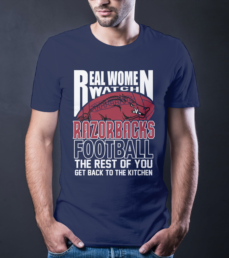 Real Women Watch Razorbacks Football The Rest Of You Get Back To The Kitchen T-Shirt